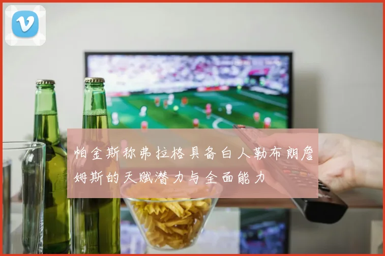 帕金斯称弗拉格具备白人勒布朗詹姆斯的天赋潜力与全面能力