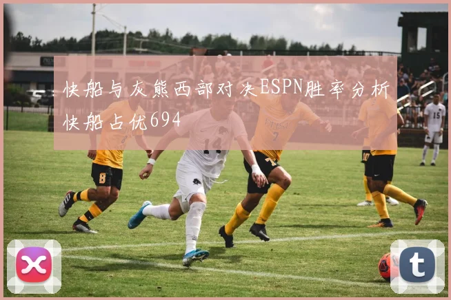 快船与灰熊西部对决ESPN胜率分析快船占优694
