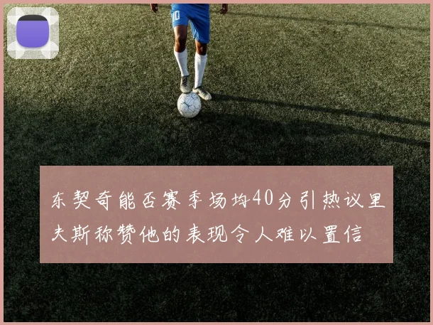 东契奇能否赛季场均40分引热议里夫斯称赞他的表现令人难以置信