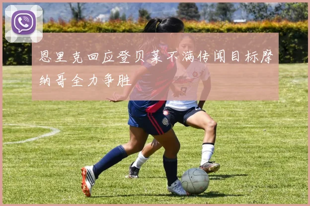 恩里克回应登贝莱不满传闻目标摩纳哥全力争胜