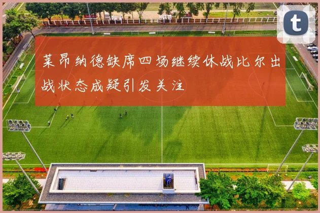 莱昂纳德缺席四场继续休战比尔出战状态成疑引发关注
