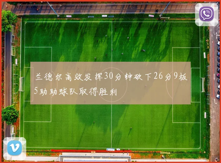 兰德尔高效发挥30分钟砍下26分9板5助助球队取得胜利
