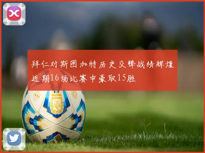 拜仁对斯图加特历史交锋战绩辉煌近期16场比赛中豪取15胜