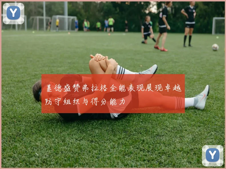 基德盛赞弗拉格全能表现展现卓越防守组织与得分能力