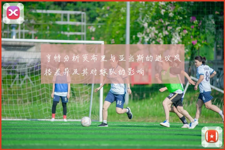 亨特分析莫布里与亚当斯的进攻风格差异及其对球队的影响