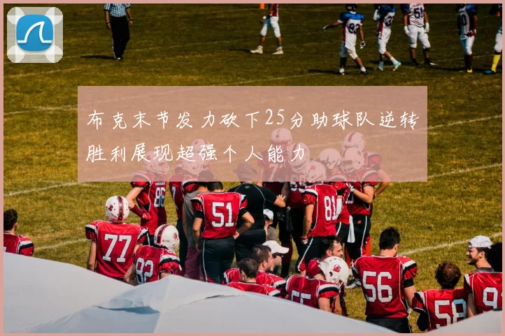 布克末节发力砍下25分助球队逆转胜利展现超强个人能力