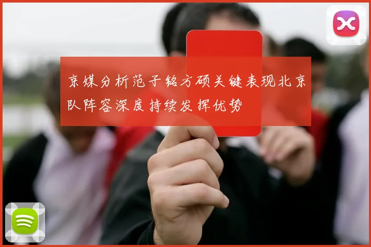 京媒分析范子铭方硕关键表现北京队阵容深度持续发挥优势