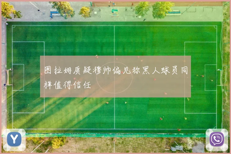 图拉姆质疑穆帅偏见称黑人球员同样值得信任
