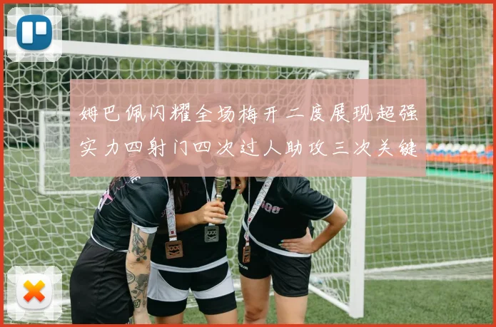 姆巴佩闪耀全场梅开二度展现超强实力四射门四次过人助攻三次关键传球