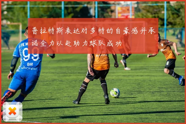 普拉特斯表达对多特的自豪感并承诺全力以赴助力球队成功
