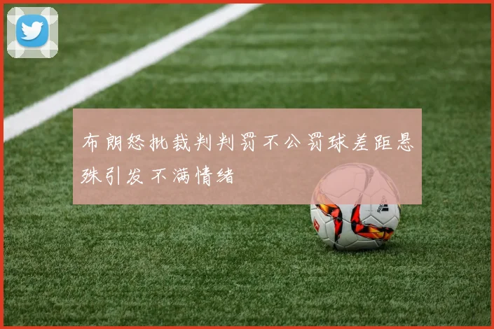 布朗怒批裁判判罚不公罚球差距悬殊引发不满情绪