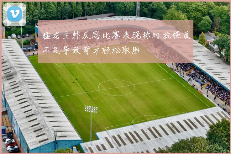 猛龙主帅反思比赛表现称对抗强度不足导致奇才轻松取胜