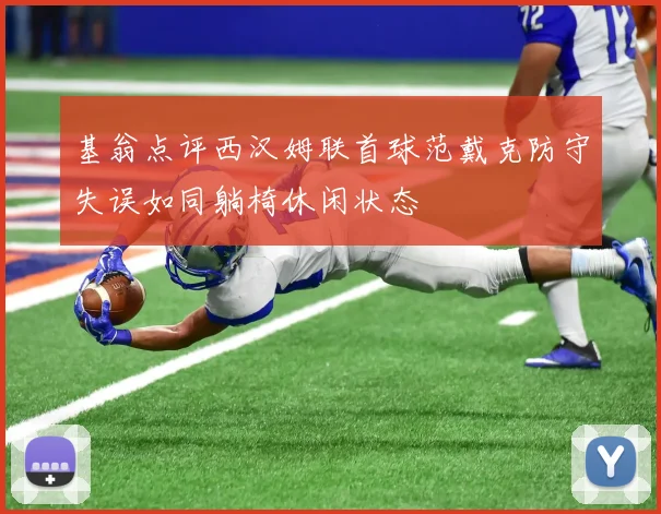 基翁点评西汉姆联首球范戴克防守失误如同躺椅休闲状态
